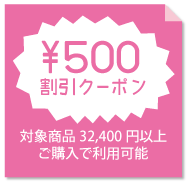 500円割引クーポン(対象商品32,400円以上ご購入で利用可能)