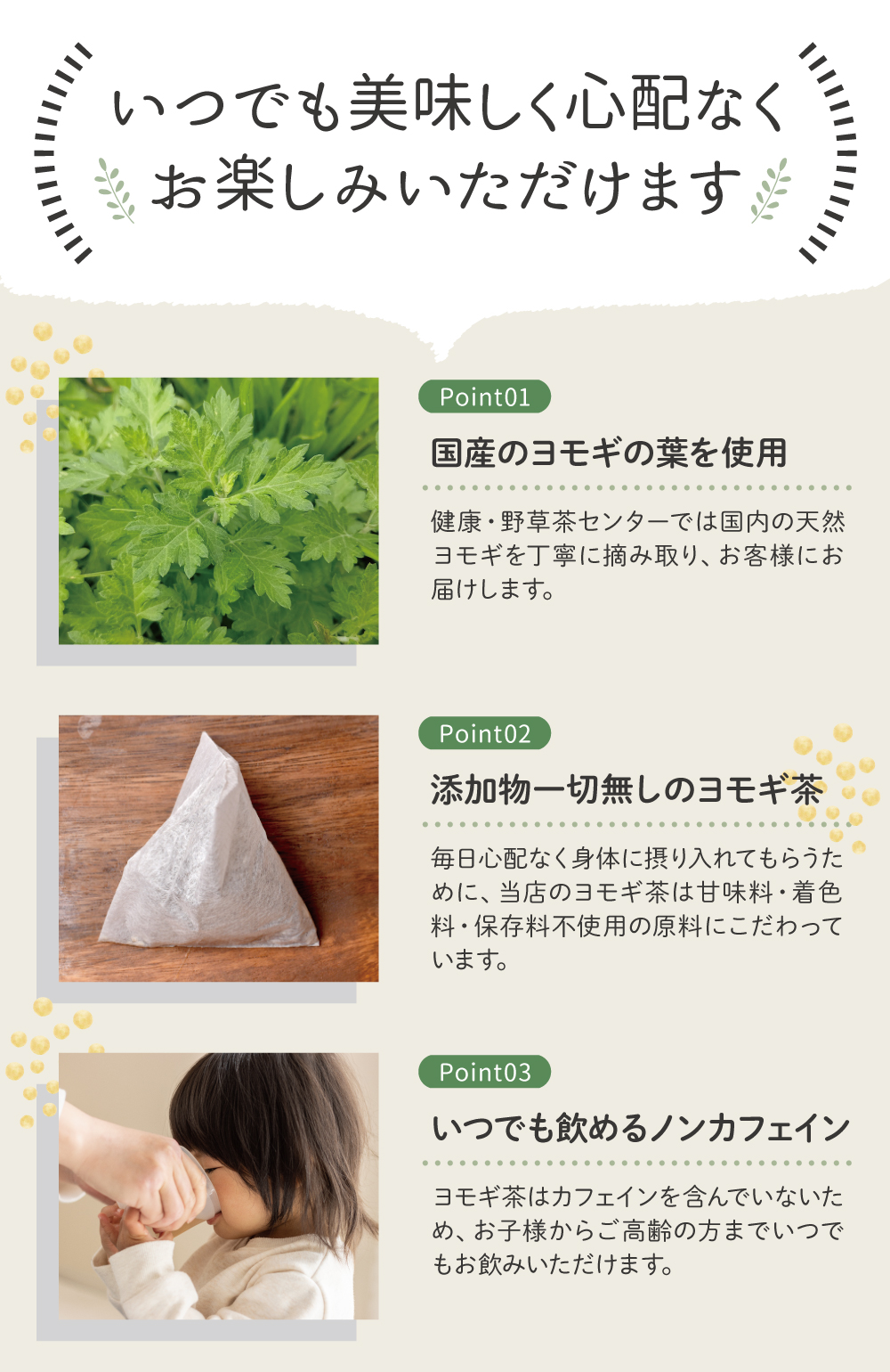 安心安全 どなたでも安心してお楽しみいただけます,国産100%のヨモギの葉を使用しています,ノンカフェインだから誰でも安心,無添加100%ヨモギ茶