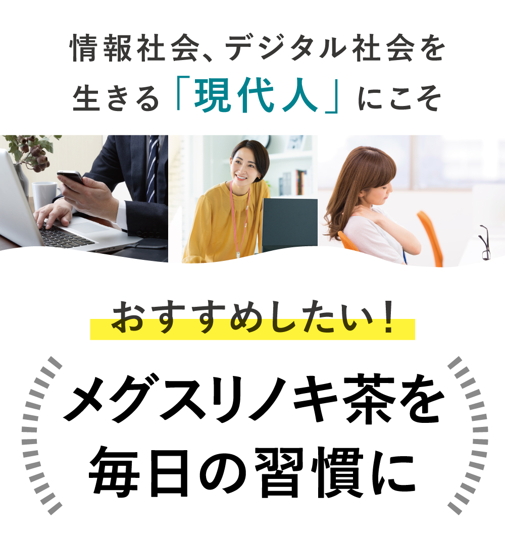 情報社会、デジタル社会を生きる「現代人」にこそおすすめしたい!メグスリノキ茶を毎日の習慣に